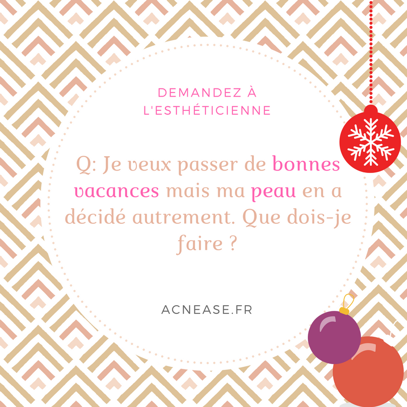 Q : Je veux passer de bonnes vacances mais ma peau en a décidé autrement. Que dois-je faire?